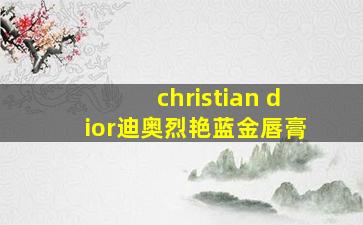 christian dior迪奥烈艳蓝金唇膏